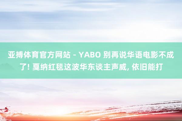 亚搏体育官方网站 - YABO 别再说华语电影不成了! 戛纳红毯这波华东谈主声威， 依旧能打