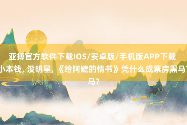 亚搏官方软件下载IOS/安卓版/手机版APP下载 小本钱， 没明星， 《给阿嬷的情书》凭什么成票房黑马?