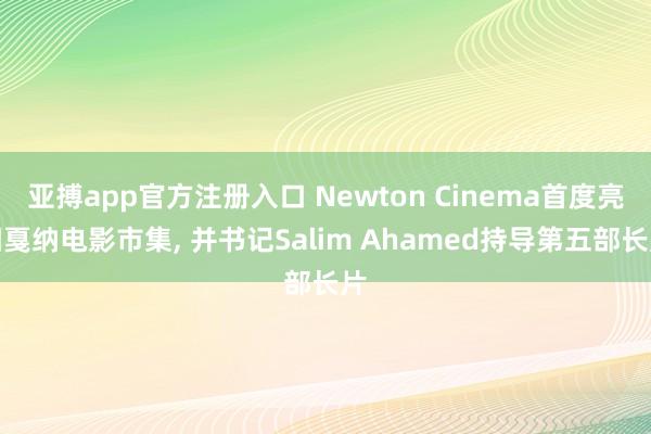亚搏app官方注册入口 Newton Cinema首度亮相戛纳电影市集， 并书记Salim Ahamed持导第五部长片