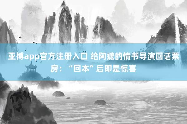 亚搏app官方注册入口 给阿嬷的情书导演回话票房：“回本”后即是惊喜