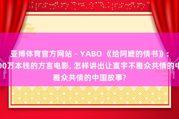 亚搏体育官方网站 - YABO 《给阿嬷的情书》: 一部1400万本钱的方言电影， 怎样讲出让寰宇不雅众共情的中国故事?