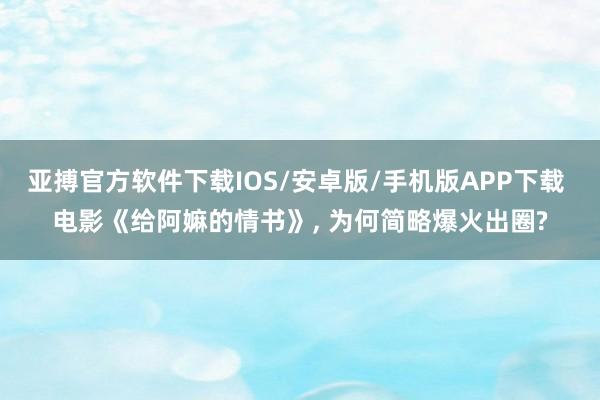 亚搏官方软件下载IOS/安卓版/手机版APP下载 电影《给阿嫲的情书》， 为何简略爆火出圈?