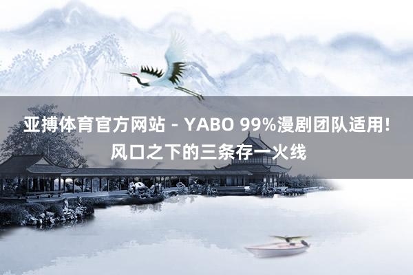亚搏体育官方网站 - YABO 99%漫剧团队适用! 风口之下的三条存一火线