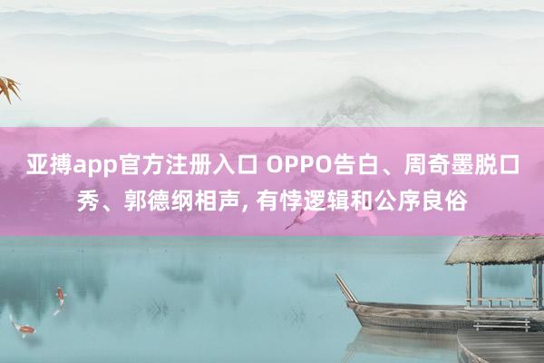 亚搏app官方注册入口 OPPO告白、周奇墨脱口秀、郭德纲相声， 有悖逻辑和公序良俗