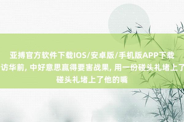 亚搏官方软件下载IOS/安卓版/手机版APP下载 特朗普访华前， 中好意思赢得要害战果， 用一份碰头礼堵上了他的嘴