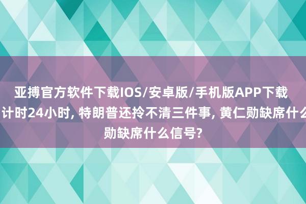 亚搏官方软件下载IOS/安卓版/手机版APP下载 访华倒计时24小时， 特朗普还拎不清三件事， 黄仁勋缺席什么信号?