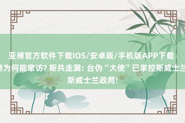 亚搏官方软件下载IOS/安卓版/手机版APP下载 赖清德为何能窜访? 斯共走漏: 台伪“大使”已掌控斯威士兰政局!
