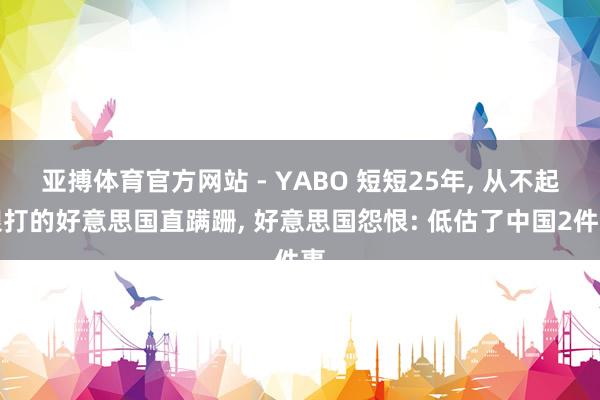 亚搏体育官方网站 - YABO 短短25年， 从不起眼打的好意思国直蹒跚， 好意思国怨恨: 低估了中国2件事