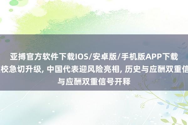 亚搏官方软件下载IOS/安卓版/手机版APP下载 红场雠校急切升级， 中国代表迎风险亮相， 历史与应酬双重信号开释