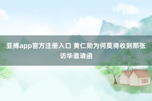 亚搏app官方注册入口 黄仁勋为何莫得收到那张访华邀请函
