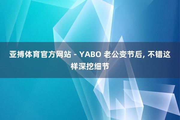 亚搏体育官方网站 - YABO 老公变节后， 不错这样深挖细节