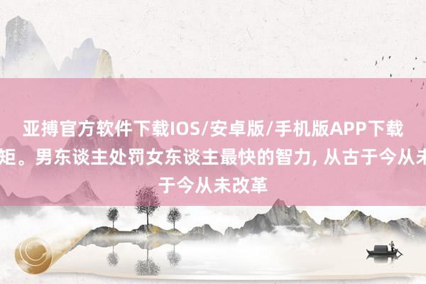 亚搏官方软件下载IOS/安卓版/手机版APP下载 心规矩。男东谈主处罚女东谈主最快的智力， 从古于今从未改革
