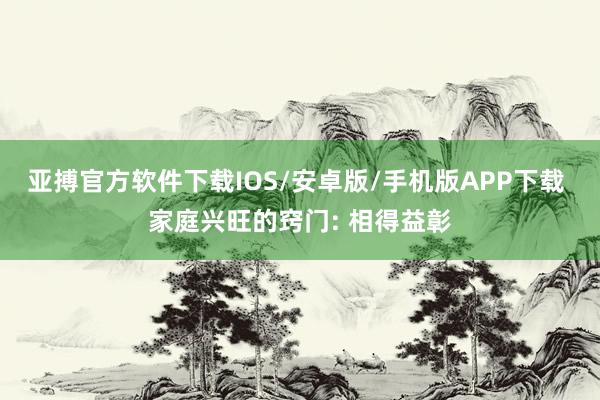 亚搏官方软件下载IOS/安卓版/手机版APP下载 家庭兴旺的窍门: 相得益彰