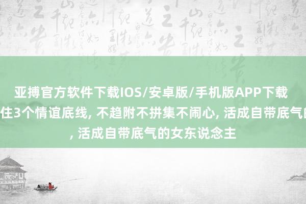 亚搏官方软件下载IOS/安卓版/手机版APP下载 两性筹办: 守住3个情谊底线， 不趋附不拼集不闹心， 活成自带底气的女东说念主