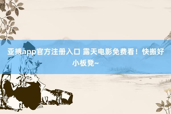 亚搏app官方注册入口 露天电影免费看！快搬好小板凳~