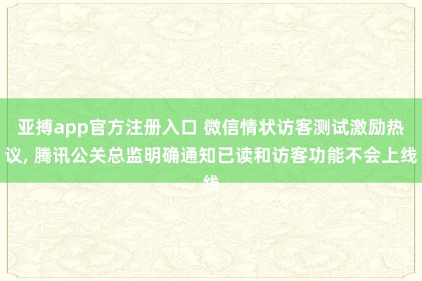 亚搏app官方注册入口 微信情状访客测试激励热议， 腾讯公关总监明确通知已读和访客功能不会上线