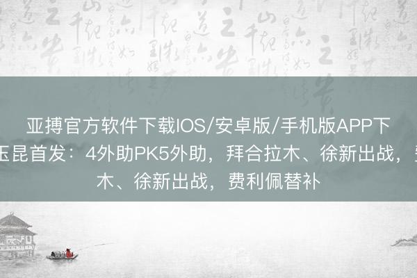 亚搏官方软件下载IOS/安卓版/手机版APP下载 蓉城vs玉昆首发：4外助PK5外助，拜合拉木、徐新出战，费利佩替补