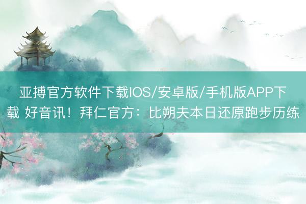亚搏官方软件下载IOS/安卓版/手机版APP下载 好音讯！拜仁官方：比朔夫本日还原跑步历练