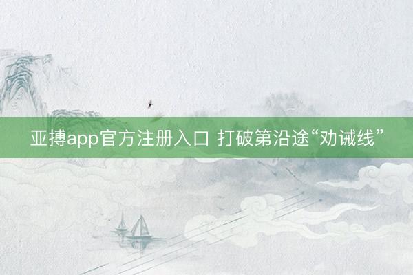 亚搏app官方注册入口 打破第沿途“劝诫线”