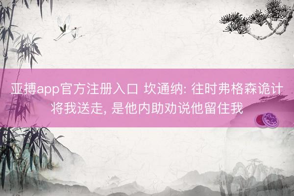 亚搏app官方注册入口 坎通纳: 往时弗格森诡计将我送走， 是他内助劝说他留住我