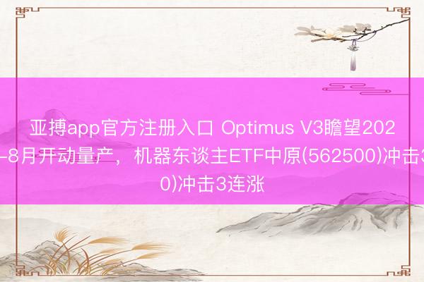 亚搏app官方注册入口 Optimus V3瞻望2026年7-8月开动量产，机器东谈主ETF中原(562500)冲击3连涨