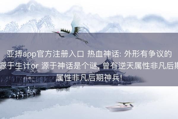 亚搏app官方注册入口 热血神话: 外形有争议的装备， 源于生计or 源于神话是个谜， 曾有逆天属性非凡后期神兵!