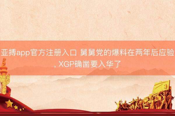 亚搏app官方注册入口 舅舅党的爆料在两年后应验， XGP确凿要入华了