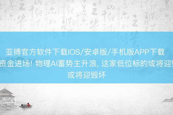 亚搏官方软件下载IOS/安卓版/手机版APP下载 9亿资金进场! 物理AI蓄势主升浪， 这家低位标的或将迎毁坏