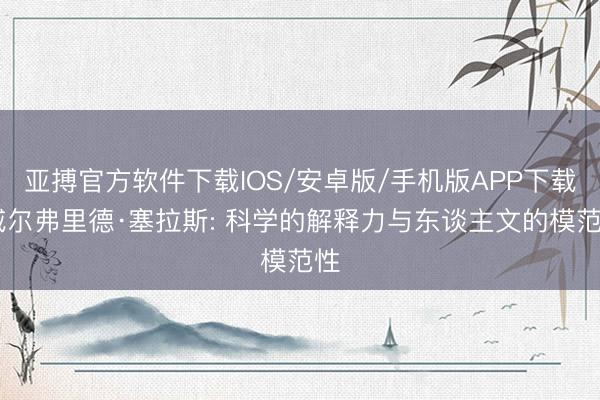 亚搏官方软件下载IOS/安卓版/手机版APP下载 威尔弗里德·塞拉斯: 科学的解释力与东谈主文的模范性