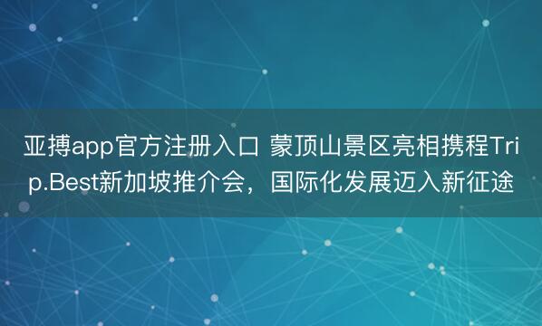 亚搏app官方注册入口 蒙顶山景区亮相携程Trip.Best新加坡推介会，国际化发展迈入新征途