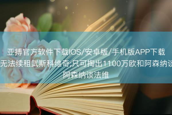 亚搏官方软件下载IOS/安卓版/手机版APP下载 汉堡无法续租武斯科维奇;只可掏出1100万欧和阿森纳谈法维