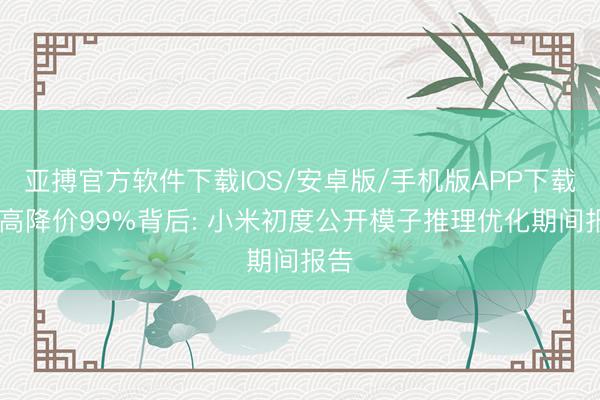 亚搏官方软件下载IOS/安卓版/手机版APP下载 最高降价99%背后: 小米初度公开模子推理优化期间报告