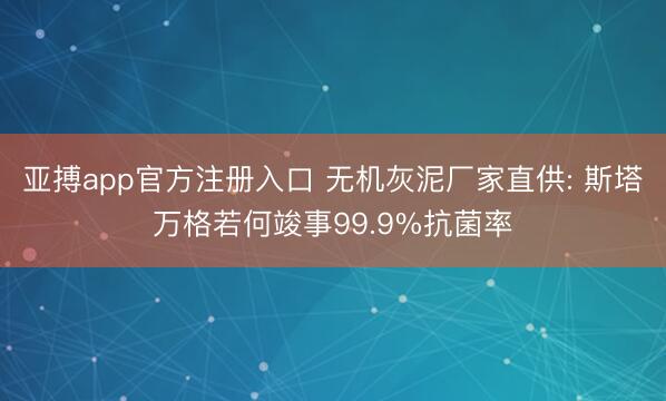 亚搏app官方注册入口 无机灰泥厂家直供: 斯塔万格若何竣事99.9%抗菌率