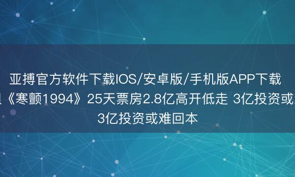 亚搏官方软件下载IOS/安卓版/手机版APP下载 吴彦祖《寒颤1994》25天票房2.8亿高开低走 3亿投资或难回本