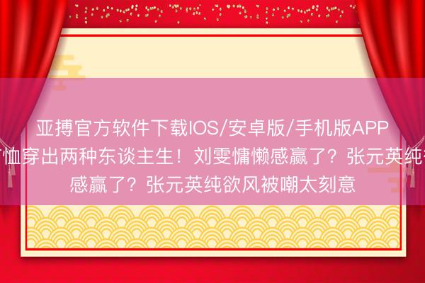 亚搏官方软件下载IOS/安卓版/手机版APP下载 同件条纹T恤穿出两种东谈主生！刘雯慵懒感赢了？张元英纯欲风被嘲太刻意