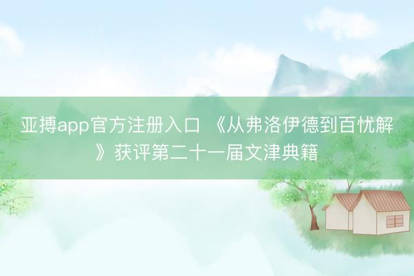 亚搏app官方注册入口 《从弗洛伊德到百忧解》获评第二十一届文津典籍