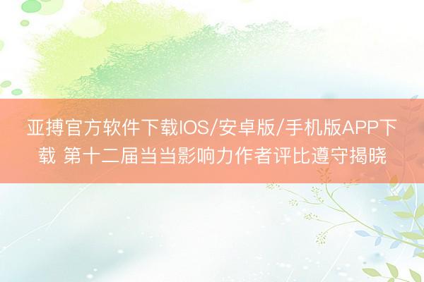 亚搏官方软件下载IOS/安卓版/手机版APP下载 第十二届当当影响力作者评比遵守揭晓