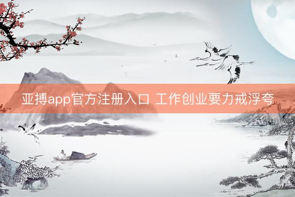 亚搏app官方注册入口 工作创业要力戒浮夸