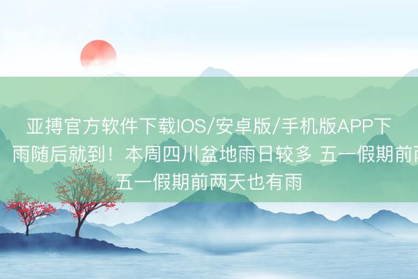 亚搏官方软件下载IOS/安卓版/手机版APP下载 风来了，雨随后就到！本周四川盆地雨日较多 五一假期前两天也有雨