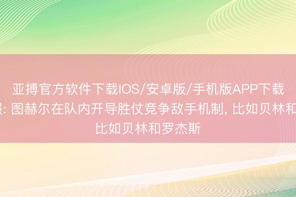 亚搏官方软件下载IOS/安卓版/手机版APP下载 电讯报: 图赫尔在队内开导胜仗竞争敌手机制， 比如贝林和罗杰斯