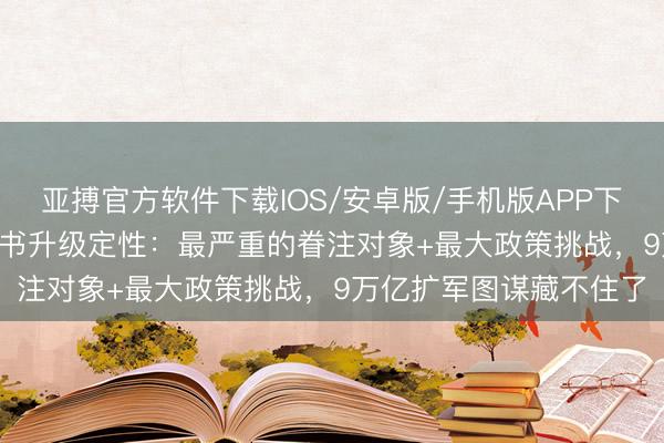 亚搏官方软件下载IOS/安卓版/手机版APP下载 日本2026贵重白皮书升级定性：最严重的眷注对象+最大政策挑战，9万亿扩军图谋藏不住了