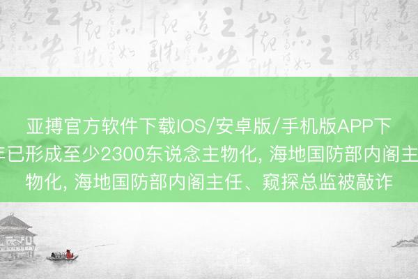 亚搏官方软件下载IOS/安卓版/手机版APP下载 海地帮派暴力本年已形成至少2300东说念主物化， 海地国防部内阁主任、窥探总监被敲诈