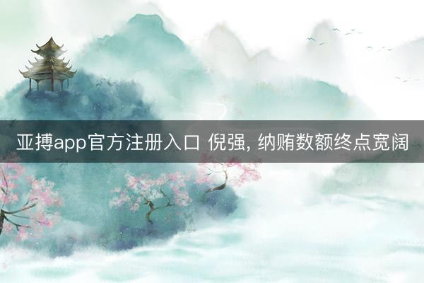 亚搏app官方注册入口 倪强， 纳贿数额终点宽阔