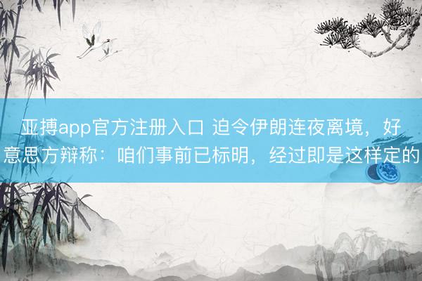 亚搏app官方注册入口 迫令伊朗连夜离境，好意思方辩称：咱们事前已标明，经过即是这样定的