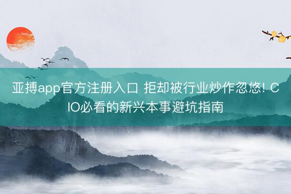 亚搏app官方注册入口 拒却被行业炒作忽悠! CIO必看的新兴本事避坑指南