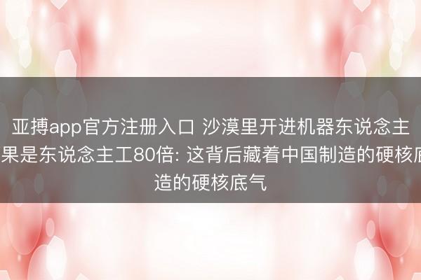 亚搏app官方注册入口 沙漠里开进机器东说念主， 效果是东说念主工80倍: 这背后藏着中国制造的硬核底气