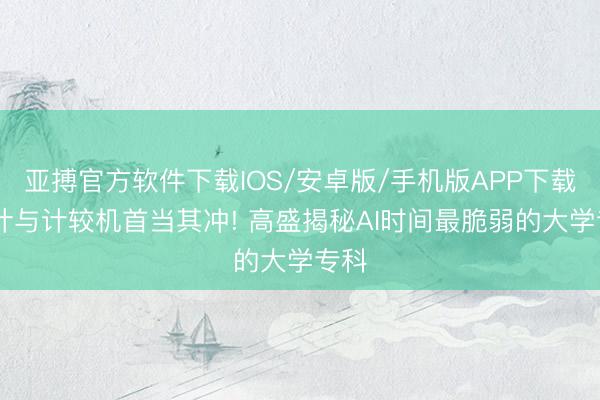 亚搏官方软件下载IOS/安卓版/手机版APP下载 统计与计较机首当其冲! 高盛揭秘AI时间最脆弱的大学专科
